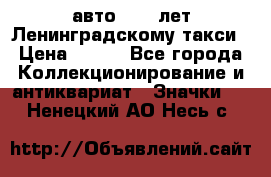 1.1) авто : 50 лет Ленинградскому такси › Цена ­ 290 - Все города Коллекционирование и антиквариат » Значки   . Ненецкий АО,Несь с.